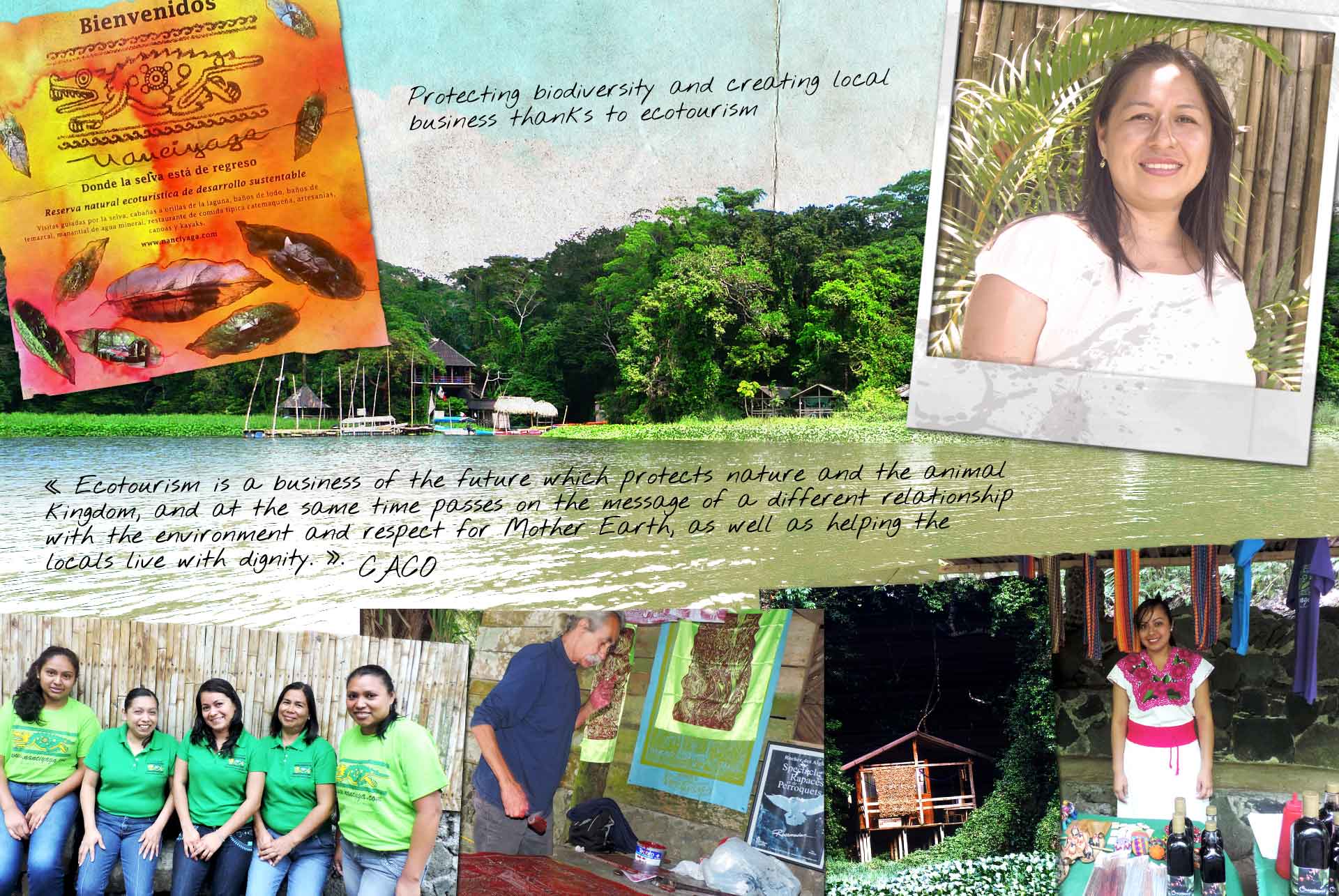 Protecting biodiversity and creating local business thanks to ecotourism “Ecotourism is a business of the future which protects nature and the animal kingdom, and at the same time passes on the message of a different relationship with the environment and respect for Mother Earth, as well as helping the locals live with dignity.” CACO